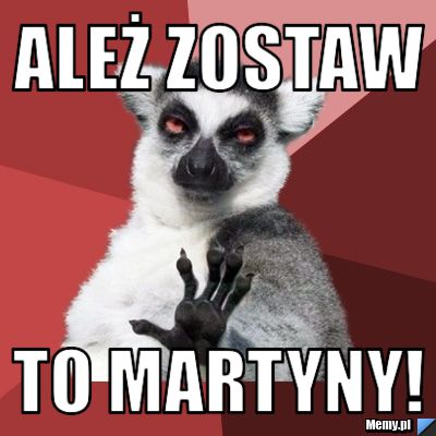 Ależ zostaw to Martyny!