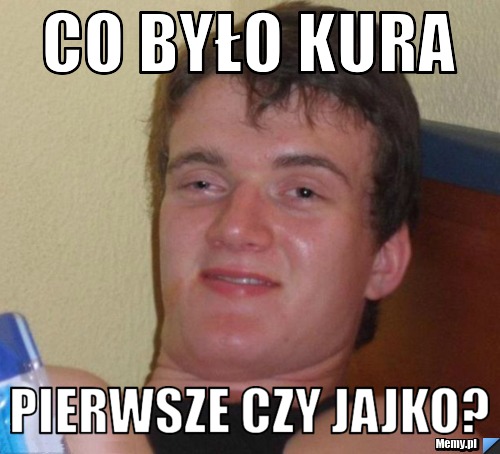 Co było kura  pierwsze czy jajko?