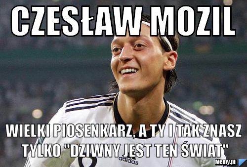 Czesław Mozil Wielki Piosenkarz, A ty i tak znasz tylko "dziwny jest ten świat"