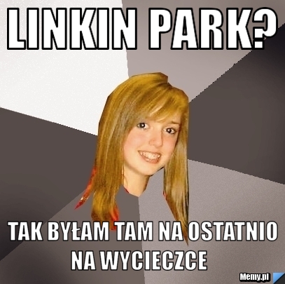 Linkin Park?  tak byłam tam na ostatnio na wycieczce   