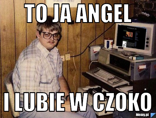 To ja Angel I lubie w czoko