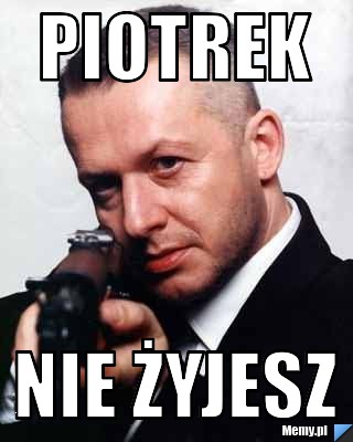 Piotrek Nie żyjesz