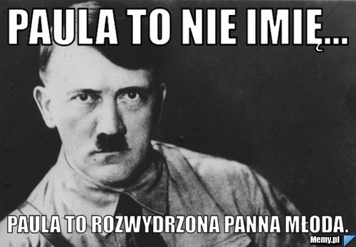 Paula to nie imię... Paula to rozwydrzona panna młoda.