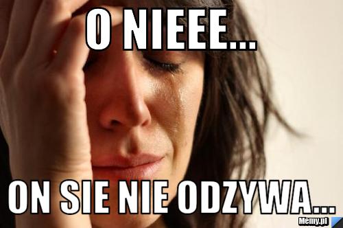 O NIEEE... On sie nie odzywa... 