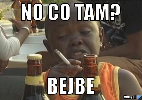 NO CO TAM? BEJBE