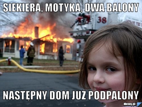 Siekiera, motyka, dwa balony następny dom już podpalony