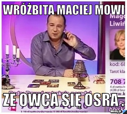 Wróżbita maciej mowi Ze owca się osra .