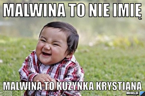 Malwina to nie imię  Malwina to kuzynka Krystiana