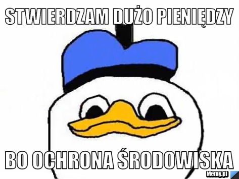 STWIERDZAM DUŻO PIENIĘDZY BO OCHRONA ŚRODOWISKA