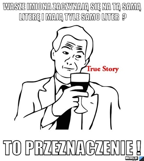 Wasze imiona zaczynają się na tą samą literę i mają tyle samo liter  ? to przeznaczenie !