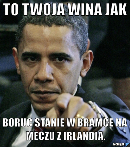 To twoja wina jak Boruc stanie w bramce na meczu z Irlandią.