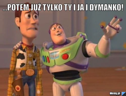 ...potem już tylko ty i ja i dymanko! 