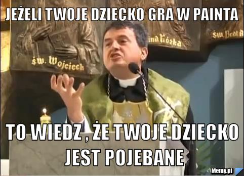 Jeżeli twoje dziecko gra w painta to wiedz , że twoje dziecko jest pojebane