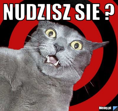 Nudzisz sie ? 