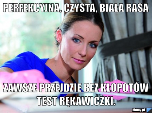 Perfekcyjna, czysta, Biała rasa  zawsze przejdzie bez kłopot&oacute;w test rękawiczki.