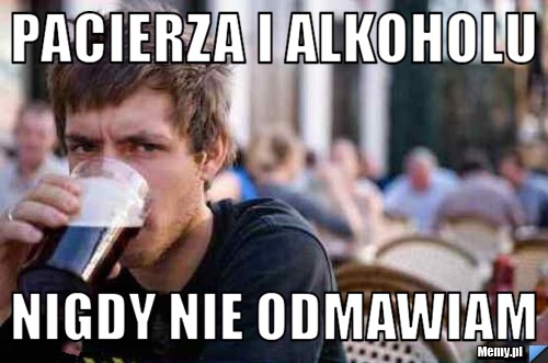 Pacierza i alkoholu nigdy nie odmawiam