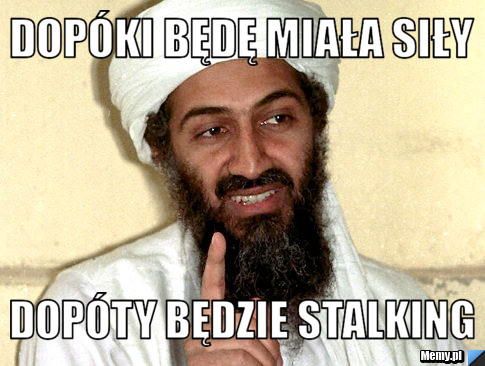 Dopóki będę miała siły dopóty będzie stalking