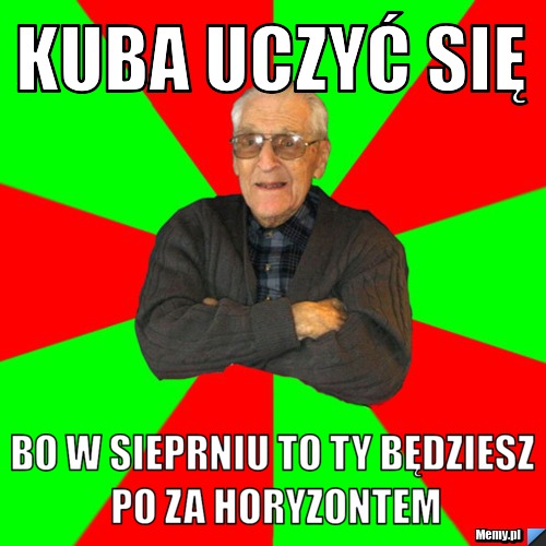 Kuba uczyć się Bo w sieprniu to ty będziesz po za horyzontem