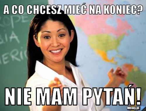 A co chcesz mieć na koniec? Nie mam pytań!