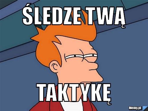 śledze twą taktykę