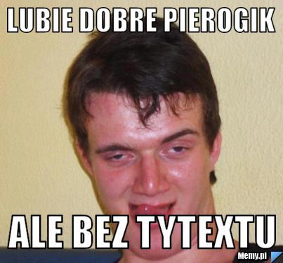 Lubie dobre pierogik  ale bez tytextu