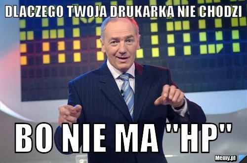 Dlaczego twoja drukarka nie chodzi  bo nie ma "hp"