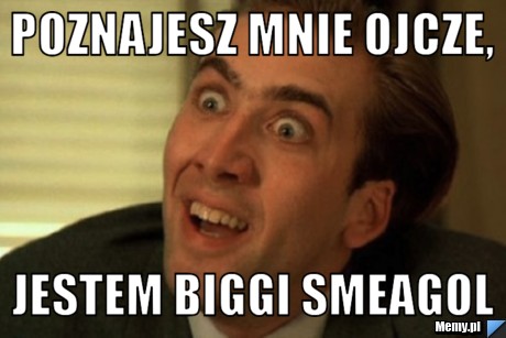 Poznajesz mnie ojcze, jestem BIGGI Smeagol