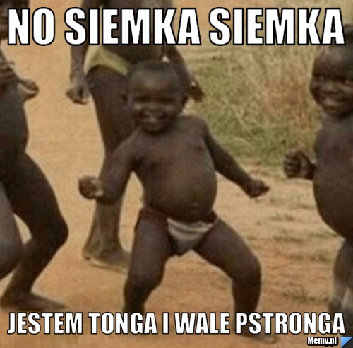 No siemka siemka jestem tonga i wale pstronga