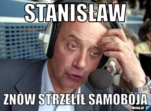 Stanisław znów strzelił samobója - Memy.pl