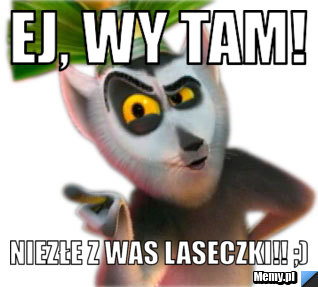 Ej, Wy tam! Niezłe z Was Laseczki!! ;)