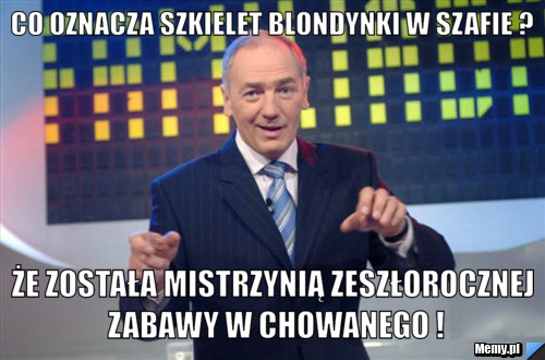 Co oznacza szkielet blondynki w szafie ? że została mistrzynią zeszłorocznej zabawy w chowanego !