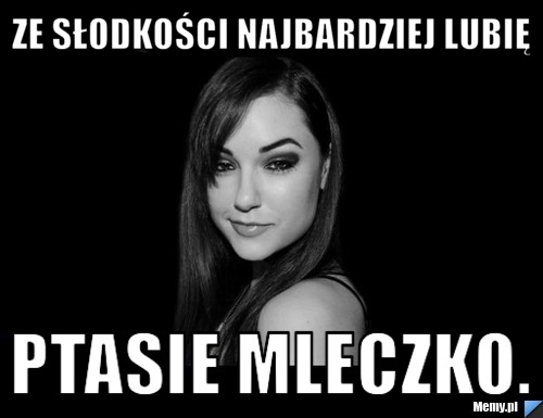 Ze słodkości najbardziej lubię ptasie mleczko.