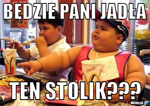 Będzie pani jadła  ten stolik???