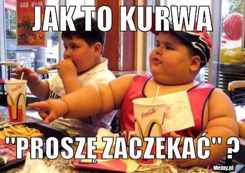 Jak To Kurwa Prosz Zaczeka Memy Pl