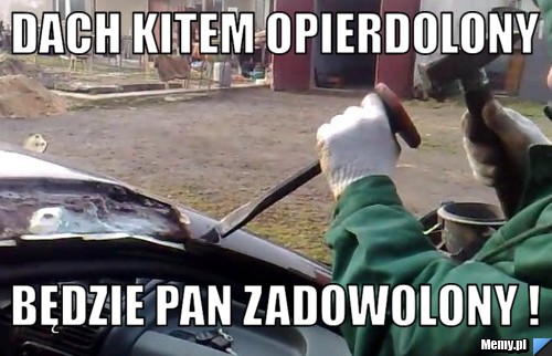 Dach kitem opierdolony Będzie pan zadowolony !