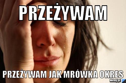 Przeżywam Przeżywam jak mrówka okres