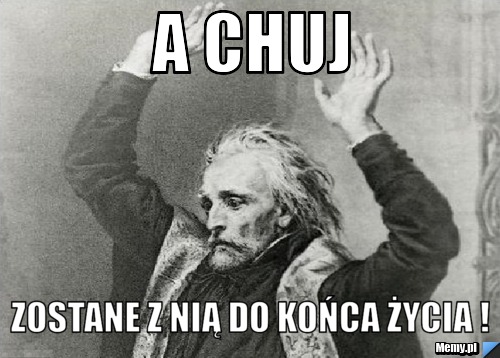 A chuj Zostane z nią do końca życia !