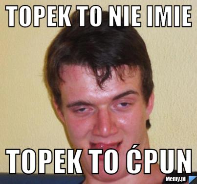 Topek to nie imie topek to ćpun