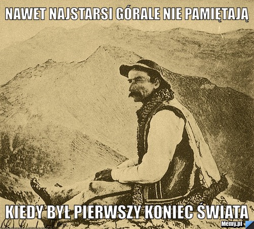 Nawet najstarsi górale nie pamiętają kiedy był pierwszy koniec świata