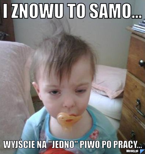 I znowu to samo... Wyjście na "jedno" piwo po pracy...