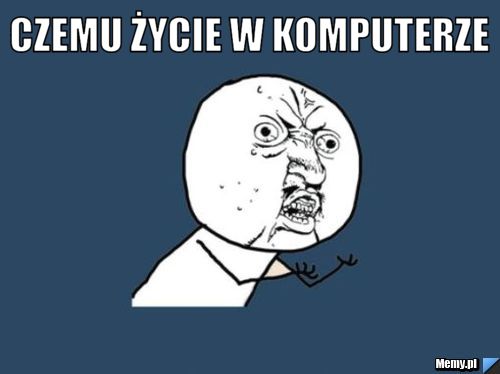 Czemu życie w komputerze 