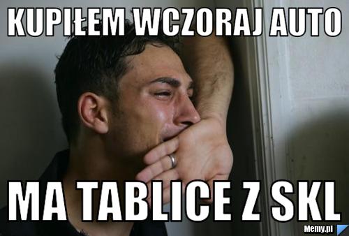 Kupiłem wczoraj auto  ma tablice z SKL 