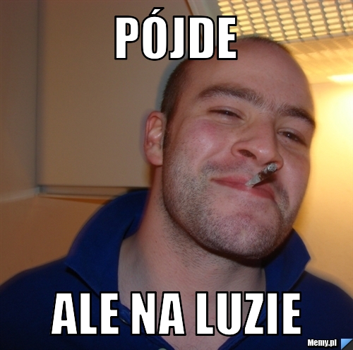Pójde  ale na luzie