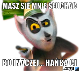 Masz Sie mnie słuchac Bo Inaczej... Hańba CI