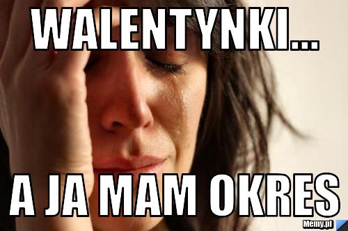 Walentynki... a ja mam okres