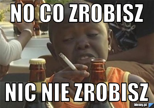 No co zrobisz nic nie zrobisz 