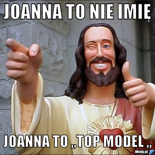 Joanna to nie imię  Joanna to ,,top model ,,