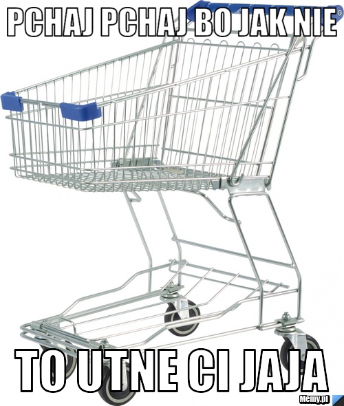 Pchaj pchaj bo jak nie to utne ci jaja