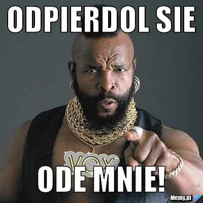 ODPIERDOL SIE  ODE MNIE!