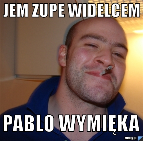 Jem zupe widelcem Pablo wymięka